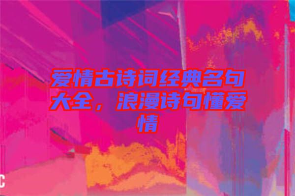 愛情古詩詞經典名句大全,浪漫詩句懂愛情
