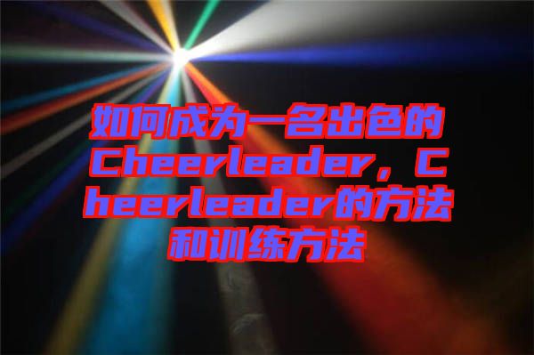 如何成為一名出色的Cheerleader,Cheerleader的方法和訓(xùn)練方法