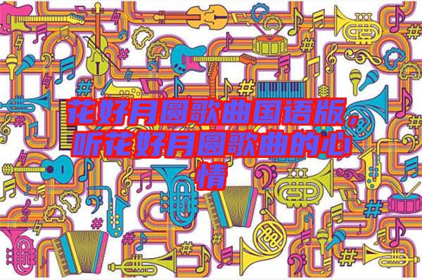 花好月圓歌曲國語版，聽花好月圓歌曲的心情