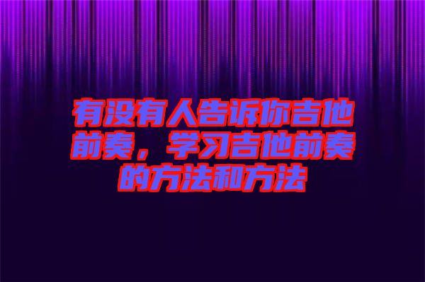 有沒有人告訴你吉他前奏,學習吉他前奏的方法和方法