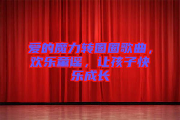 愛的魔力轉(zhuǎn)圈圈歌曲,歡樂童謠,讓孩子快樂成長