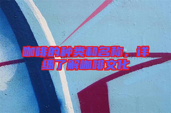 咖啡的種類和名稱,詳細了解咖啡文化