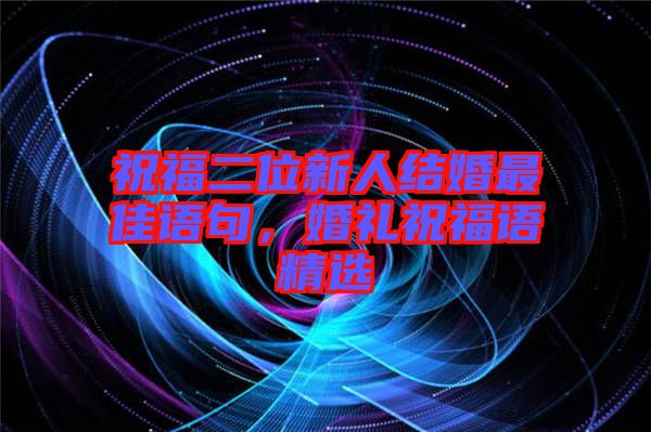 祝福二位新人結婚最佳語句，婚禮祝福語精選