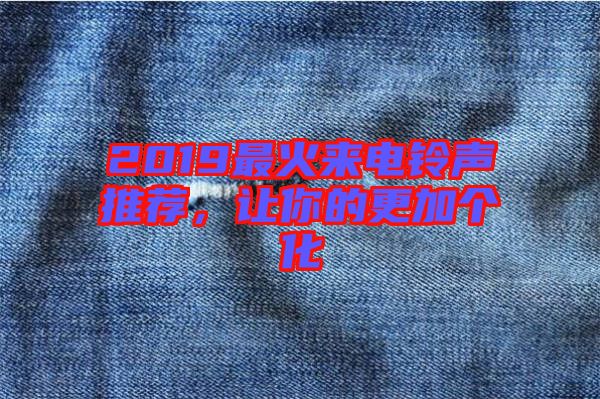 2019最火來電鈴聲推薦，讓你的更加個化