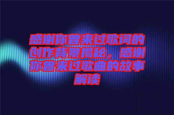 感謝你曾來過歌詞的創(chuàng)作背景揭秘,感謝你曾來過歌曲的故事解讀