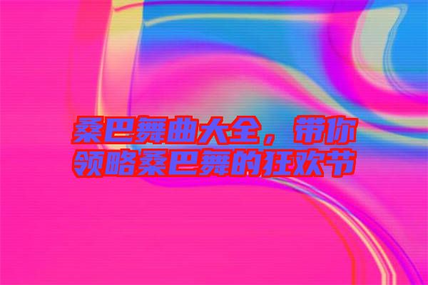 桑巴舞曲大全,帶你領略桑巴舞的狂歡節