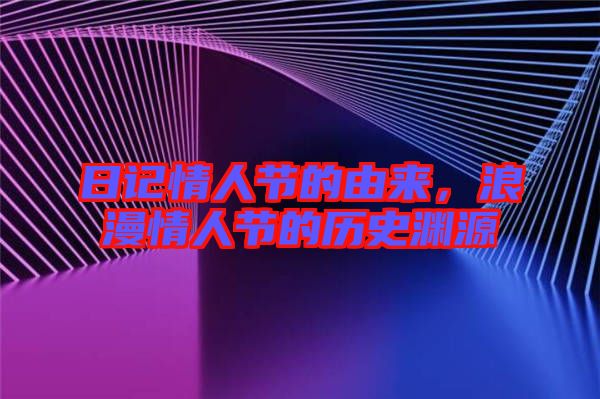 日記情人節(jié)的由來,浪漫情人節(jié)的歷史淵源