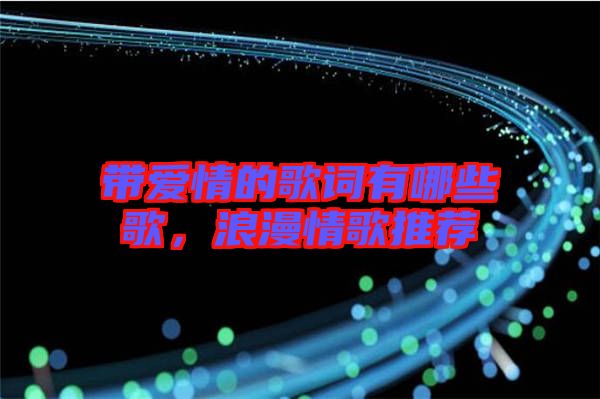 帶愛情的歌詞有哪些歌,浪漫情歌推薦