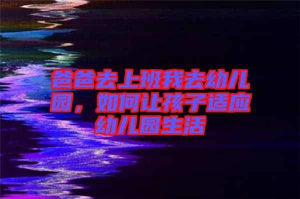 爸爸去上班我去幼兒園，如何讓孩子適應(yīng)幼兒園生活