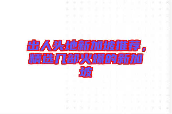 出人頭地新加坡推薦,精選幾部火爆的新加坡