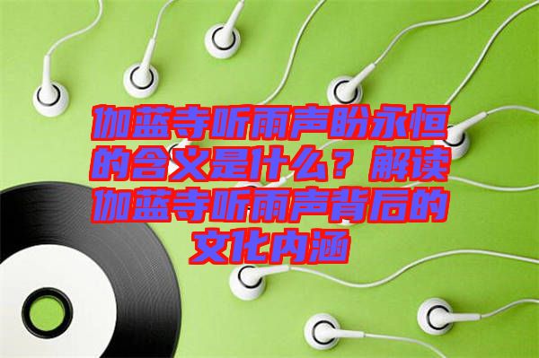 伽藍寺聽雨聲盼永恒的含義是什么?解讀伽藍寺聽雨聲背后的文化內涵