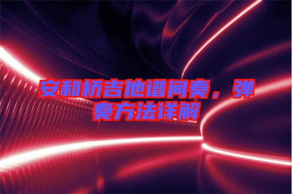 安和橋吉他譜間奏,彈奏方法詳解