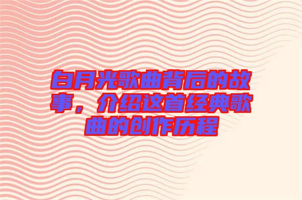 白月光歌曲背后的故事,介紹這首經典歌曲的創作歷程