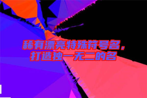 稀有漂亮特殊符號名,打造獨一無二的名