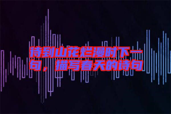 待到山花爛漫時(shí)下一句,描寫春天的詩句
