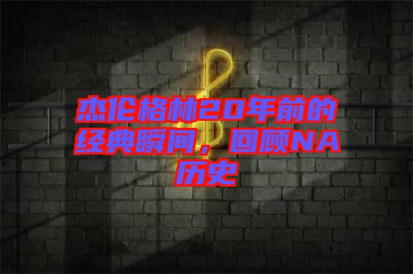 杰倫格林20年前的經典瞬間,回顧NA歷史