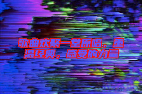 歌曲歡聚一堂原唱,重溫經典,感受的力量