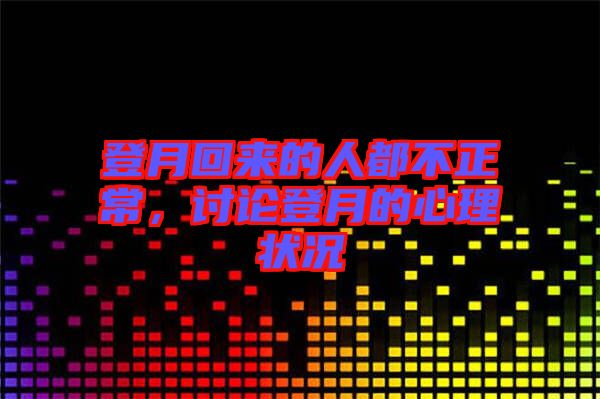 登月回來的人都不正常,討論登月的心理狀況