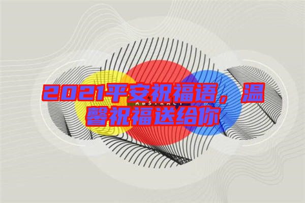 2021平安祝福語，溫馨祝福送給你