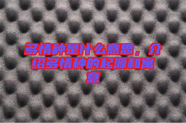 多情種是什么意思,介紹多情種的起源和寓意