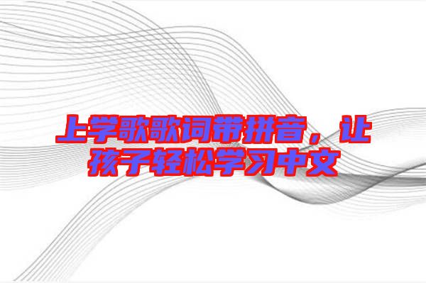 上學歌歌詞帶拼音，讓孩子輕松學習中文