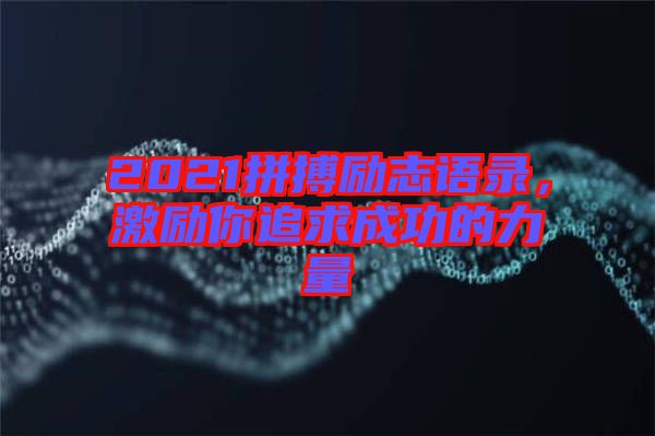 2021拼搏勵志語錄,激勵你追求成功的力量