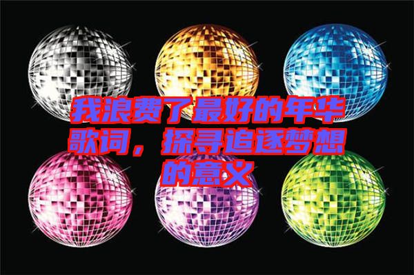 我浪費(fèi)了最好的年華歌詞,探尋追逐夢(mèng)想的意義