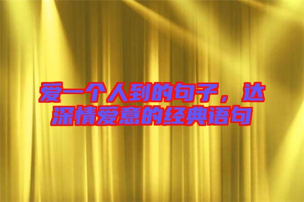 愛一個人到的句子,達深情愛意的經典語句