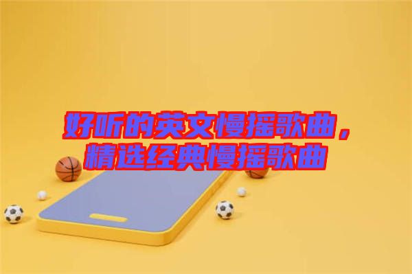 好聽的英文慢搖歌曲,精選經典慢搖歌曲