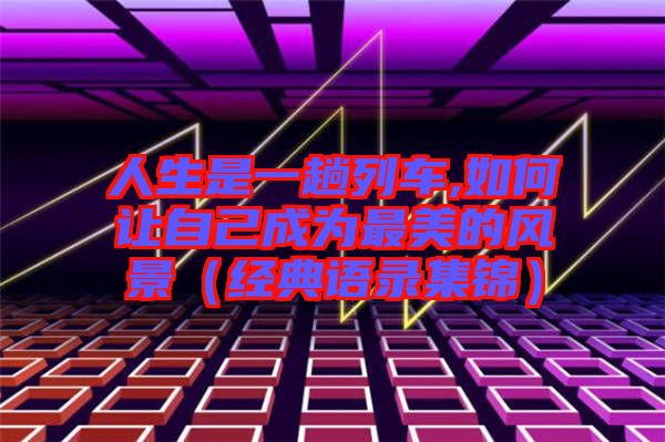 人生是一趟列車,如何讓自己成為最美的風景(經典語錄集錦)