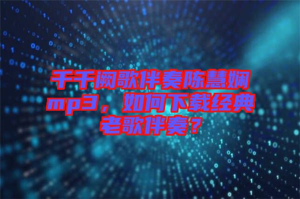 千千闕歌伴奏陳慧嫻mp3，如何下載經典老歌伴奏？