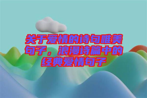 關于愛情的詩句唯美句子,浪漫詩篇中的經典愛情句子