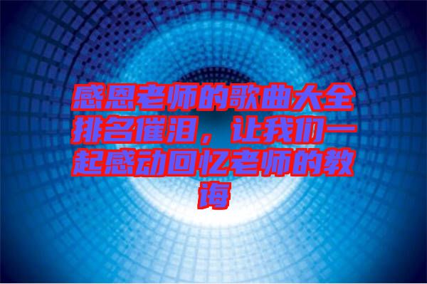 感恩老師的歌曲大全排名催淚,讓我們一起感動回憶老師的教誨