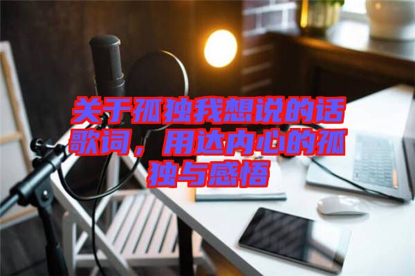 關于孤獨我想說的話歌詞,用達內心的孤獨與感悟