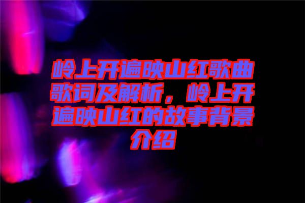 嶺上開遍映山紅歌曲歌詞及解析,嶺上開遍映山紅的故事背景介紹