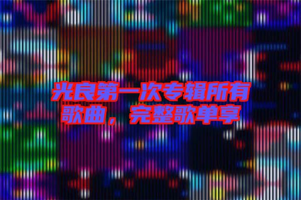 光良第一次專輯所有歌曲,完整歌單享