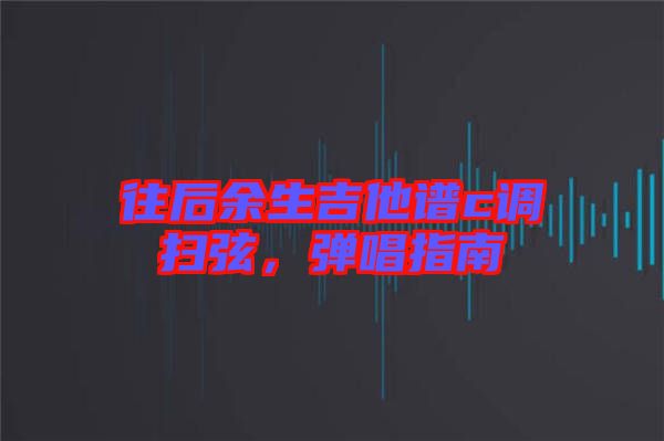 往后余生吉他譜c調掃弦,彈唱指南