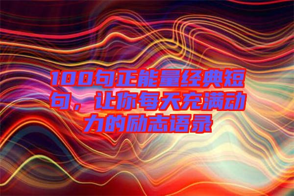 100句正能量經典短句,讓你每天充滿動力的勵志語錄
