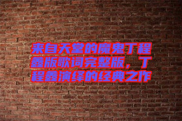 來自天堂的魔鬼丁程鑫版歌詞完整版,丁程鑫演繹的經典之作