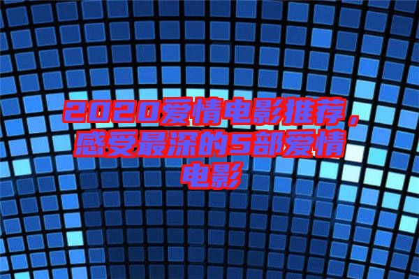 2020愛情電影推薦,感受最深的5部愛情電影