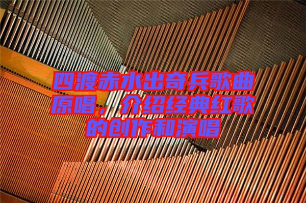 四渡赤水出奇兵歌曲原唱，介紹經典紅歌的創作和演唱