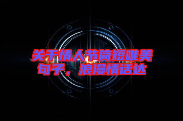 關于情人節簡短唯美句子,浪漫情話達