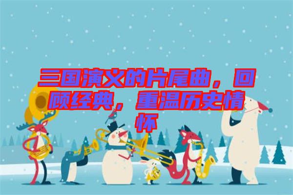 三國演義的片尾曲,回顧經典,重溫歷史情懷