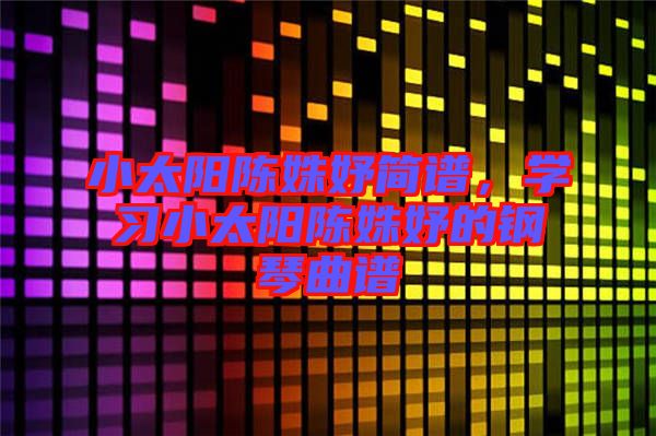 小太陽陳姝妤簡譜,學習小太陽陳姝妤的鋼琴曲譜