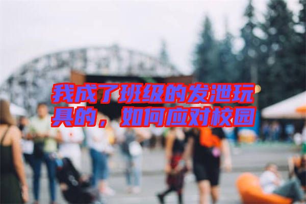 我成了班級的發(fā)泄玩具的,如何應(yīng)對校園