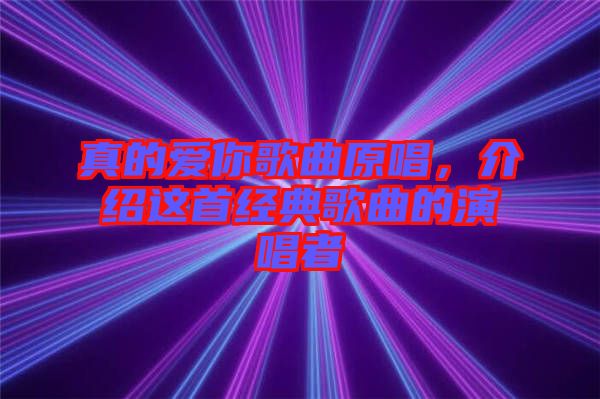 真的愛你歌曲原唱,介紹這首經(jīng)典歌曲的演唱者