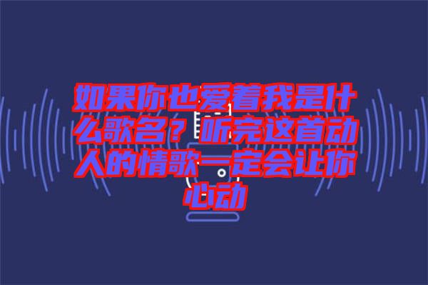 如果你也愛著我是什么歌名?聽完這首動人的情歌一定會讓你心動