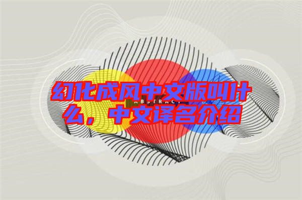 幻化成風(fēng)中文版叫什么,中文譯名介紹