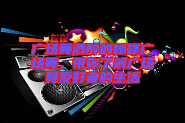 廣場舞酒醉的蝴蝶廣場舞,帶你了解廣場舞愛好者的生活