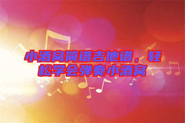 小酒窩簡譜吉他譜,輕松學會彈奏小酒窩